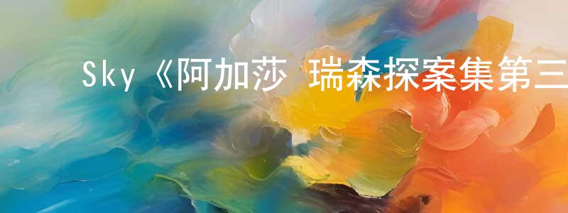 毕文超的动漫综艺大全,Sky《阿加莎·瑞森探案集第三季》迅雷下载/在线观看/百度云-犯罪/历史载-美剧天堂